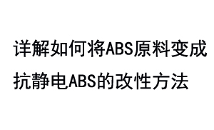 詳解如何將ABS原料變成抗靜電ABS的改性方法